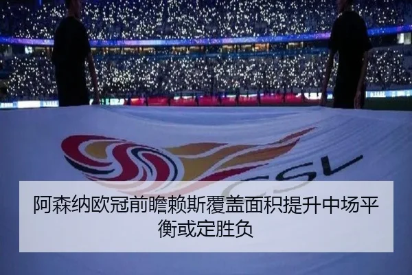 阿森纳欧冠前瞻赖斯覆盖面积提升中场平衡或定胜负（LEYUSPORTS）