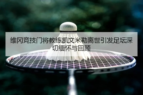 维冈竞技门将教练凯文米勒离世引发足坛深切缅怀与回顾（LEYUSPORTS）