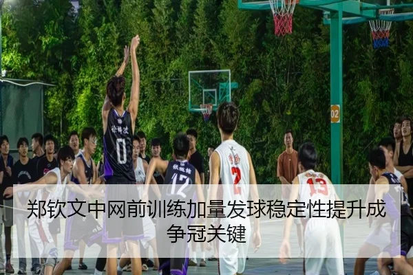 郑钦文中网前训练加量发球稳定性提升成争冠关键（LEYUSPORTS）